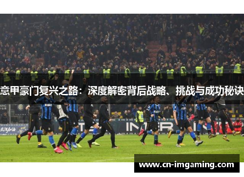 意甲豪门复兴之路：深度解密背后战略、挑战与成功秘诀