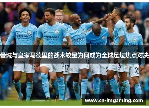 曼城与皇家马德里的战术较量为何成为全球足坛焦点对决