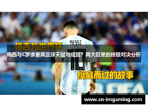 梅西与C罗谁更具足球天赋与成就？两大巨星的终极对决分析