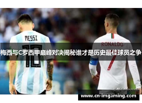 梅西与C罗西甲巅峰对决揭秘谁才是历史最佳球员之争 梅西与C罗西甲巅峰对决揭秘谁才是历史最佳球员之争