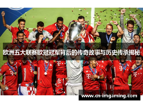 欧洲五大联赛欧冠冠军背后的传奇故事与历史传承揭秘