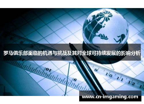 罗马俱乐部面临的机遇与挑战及其对全球可持续发展的影响分析