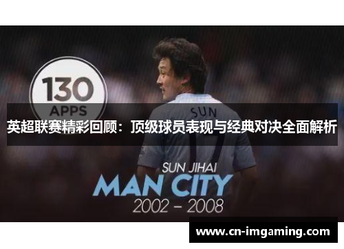 英超联赛精彩回顾：顶级球员表现与经典对决全面解析