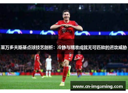 莱万多夫斯基点球技艺剖析：冷静与精准成就无可匹敌的进攻威胁