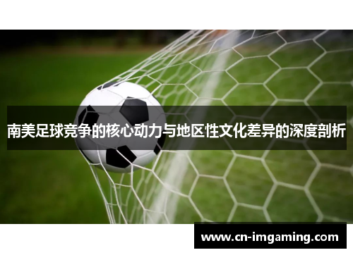 南美足球竞争的核心动力与地区性文化差异的深度剖析