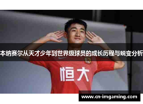 本纳赛尔从天才少年到世界级球员的成长历程与蜕变分析