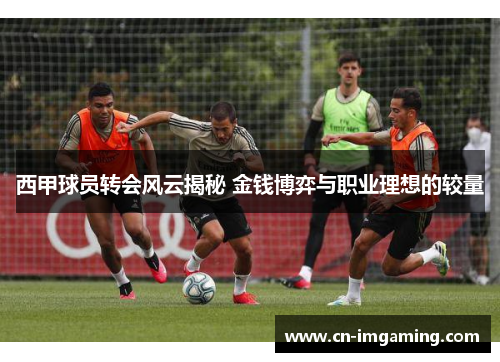 西甲球员转会风云揭秘 金钱博弈与职业理想的较量