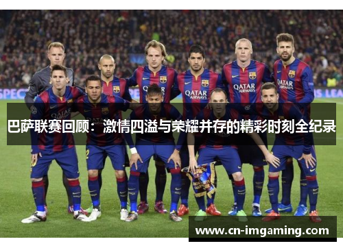 巴萨联赛回顾:激情四溢与荣耀并存的精彩时刻全纪录 巴萨联赛回顾:激情四溢与荣耀并存的精彩时刻全纪录