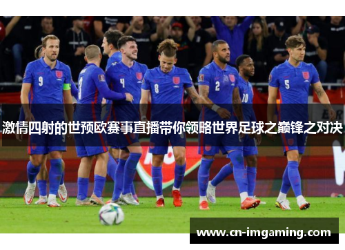 激情四射的世预欧赛事直播带你领略世界足球之巅锋之对决