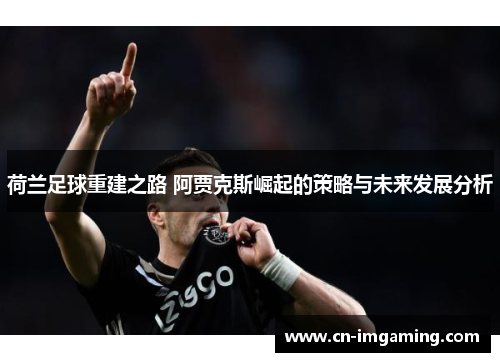 荷兰足球重建之路 阿贾克斯崛起的策略与未来发展分析