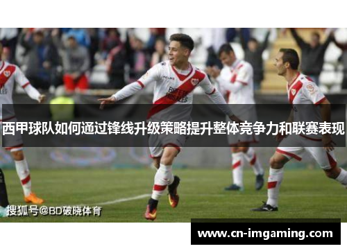 西甲球队如何通过锋线升级策略提升整体竞争力和联赛表现