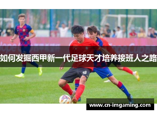 如何发掘西甲新一代足球天才培养接班人之路