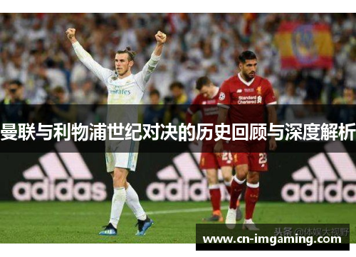 曼联与利物浦世纪对决的历史回顾与深度解析