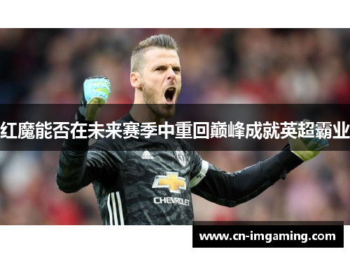 红魔能否在未来赛季中重回巅峰成就英超霸业