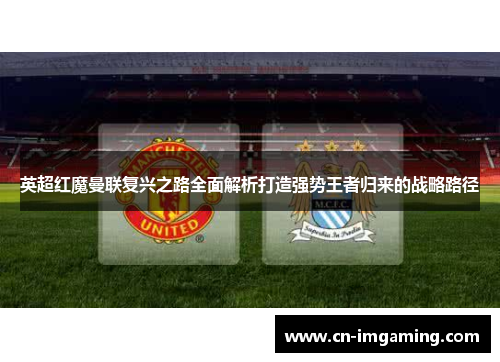 英超红魔曼联复兴之路全面解析打造强势王者归来的战略路径