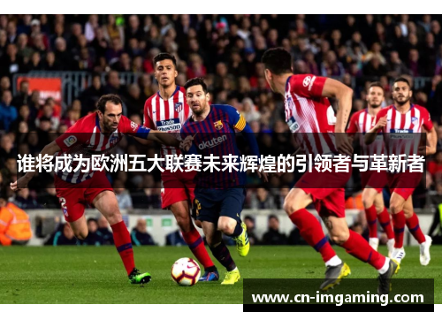 谁将成为欧洲五大联赛未来辉煌的引领者与革新者