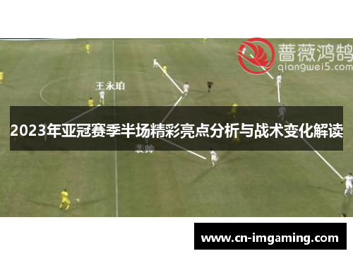 2023年亚冠赛季半场精彩亮点分析与战术变化解读 2023年亚冠赛季半场精彩亮点分析与战术变化解读
