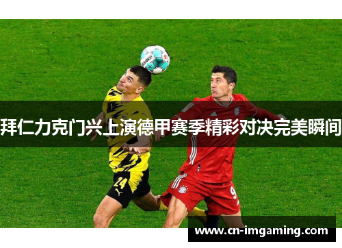 拜仁力克门兴上演德甲赛季精彩对决完美瞬间 拜仁力克门兴上演德甲赛季精彩对决完美瞬间