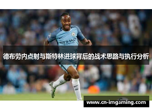 德布劳内点射与斯特林进球背后的战术思路与执行分析