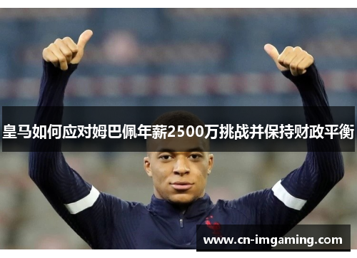 皇马如何应对姆巴佩年薪2500万挑战并保持财政平衡