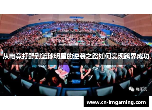 从电竞打野到篮球明星的逆袭之路如何实现跨界成功