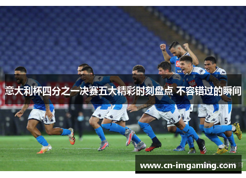 意大利杯四分之一决赛五大精彩时刻盘点 不容错过的瞬间