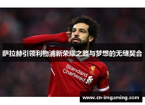 萨拉赫引领利物浦新荣耀之路与梦想的无缝契合