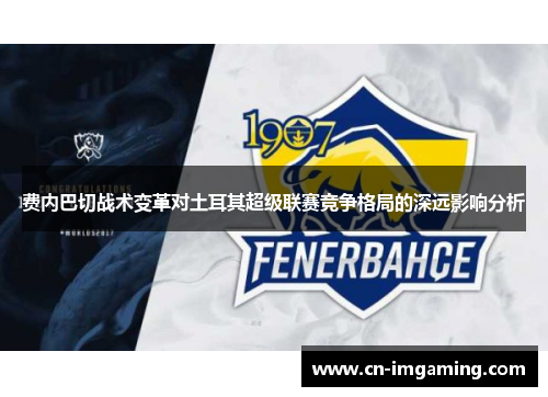 费内巴切战术变革对土耳其超级联赛竞争格局的深远影响分析