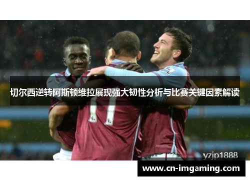 切尔西逆转阿斯顿维拉展现强大韧性分析与比赛关键因素解读