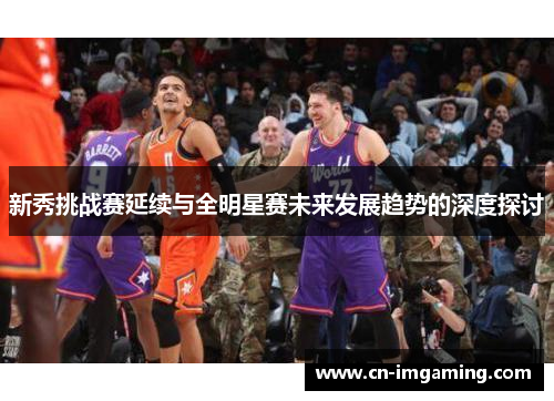 新秀挑战赛延续与全明星赛未来发展趋势的深度探讨