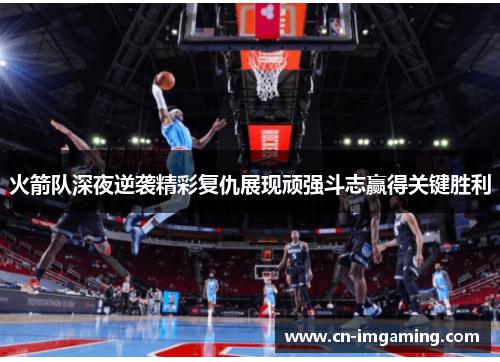 火箭队深夜逆袭精彩复仇展现顽强斗志赢得关键胜利