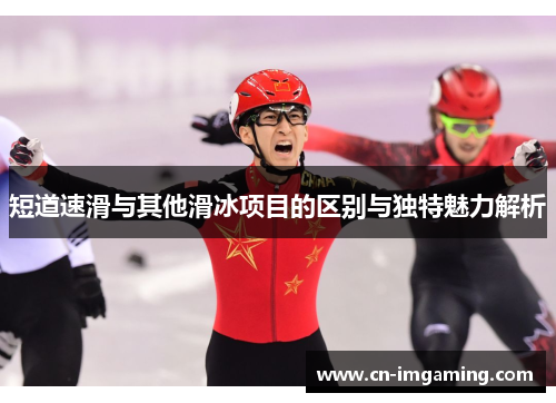 短道速滑与其他滑冰项目的区别与独特魅力解析