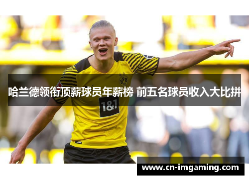 哈兰德领衔顶薪球员年薪榜 前五名球员收入大比拼