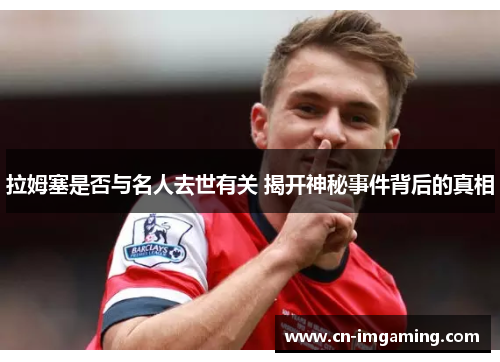 拉姆塞是否与名人去世有关 揭开神秘事件背后的真相