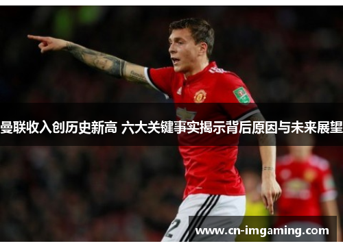 曼联收入创历史新高 六大关键事实揭示背后原因与未来展望 曼联收入创历史新高 六大关键事实揭示背后原因与未来展望