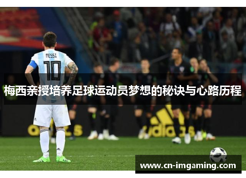 梅西亲授培养足球运动员梦想的秘诀与心路历程