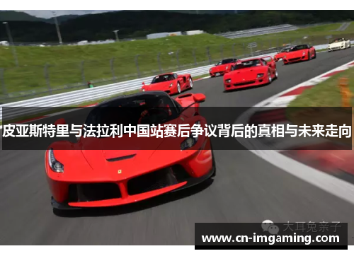 皮亚斯特里与法拉利中国站赛后争议背后的真相与未来走向