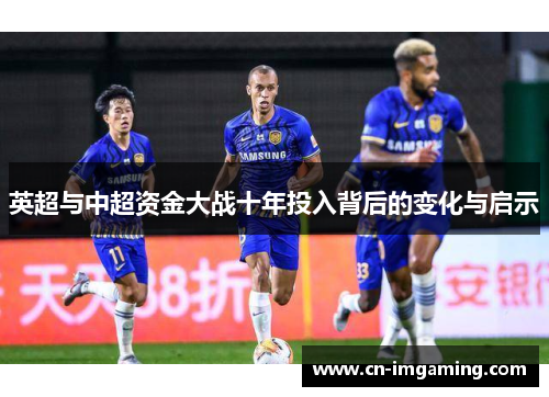 英超与中超资金大战十年投入背后的变化与启示