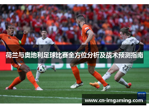 荷兰与奥地利足球比赛全方位分析及战术预测指南