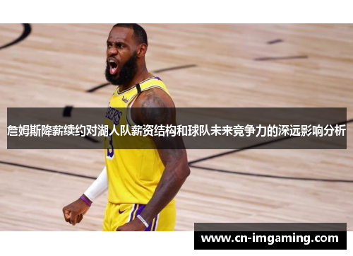 詹姆斯降薪续约对湖人队薪资结构和球队未来竞争力的深远影响分析