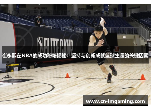 崔永熙在NBA的成功秘籍揭秘：坚持与创新成就篮球生涯的关键因素