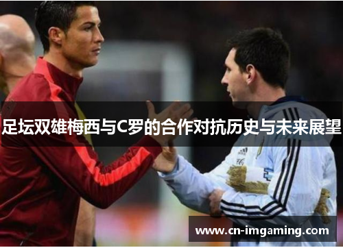 足坛双雄梅西与C罗的合作对抗历史与未来展望