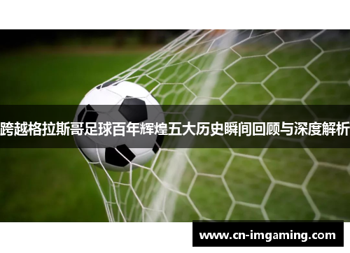 跨越格拉斯哥足球百年辉煌五大历史瞬间回顾与深度解析 跨越格拉斯哥足球百年辉煌五大历史瞬间回顾与深度解析