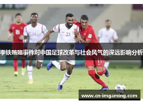 李铁贿赂事件对中国足球改革与社会风气的深远影响分析 李铁贿赂事件对中国足球改革与社会风气的深远影响分析