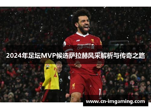 2024年足坛MVP候选萨拉赫风采解析与传奇之路
