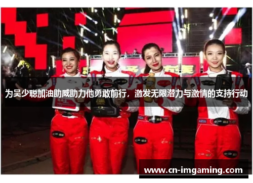 为吴少聪加油助威助力他勇敢前行，激发无限潜力与激情的支持行动