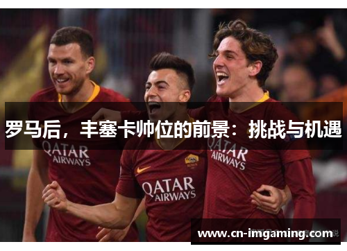 罗马后，丰塞卡帅位的前景：挑战与机遇