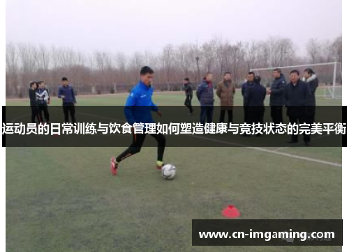 运动员的日常训练与饮食管理如何塑造健康与竞技状态的完美平衡 运动员的日常训练与饮食管理如何塑造健康与竞技状态的完美平衡