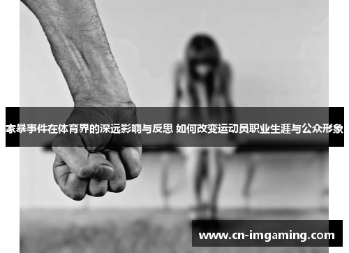 家暴事件在体育界的深远影响与反思 如何改变运动员职业生涯与公众形象