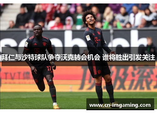 拜仁与沙特球队争夺沃克转会机会 谁将胜出引发关注